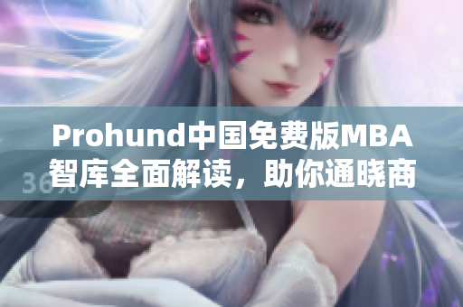 Prohund中国免费版MBA智库全面解读，助你通晓商业智慧