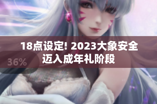 18点设定! 2023大象安全迈入成年礼阶段