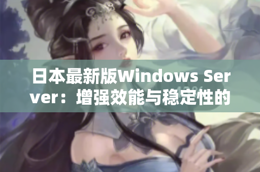 日本最新版Windows Server：增强效能与稳定性的全新升级