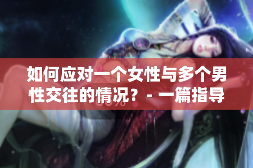 如何应对一个女性与多个男性交往的情况？- 一篇指导性文章