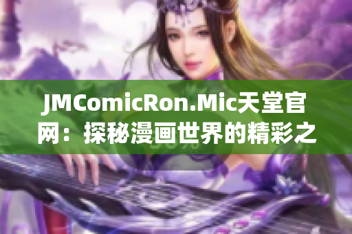 JMComicRon.Mic天堂官网：探秘漫画世界的精彩之旅