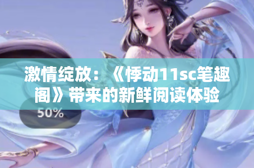 激情绽放：《悸动11sc笔趣阁》带来的新鲜阅读体验