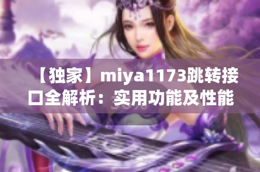 【独家】miya1173跳转接口全解析：实用功能及性能评测！