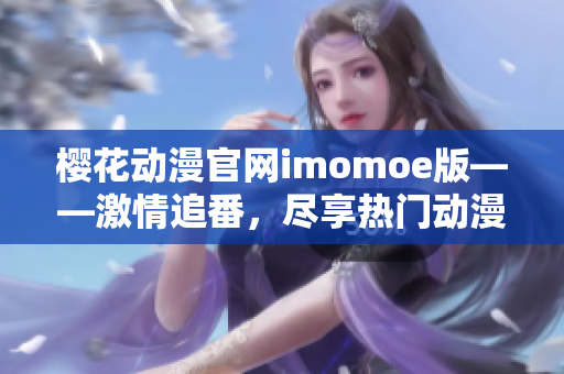 樱花动漫官网imomoe版——激情追番，尽享热门动漫！
