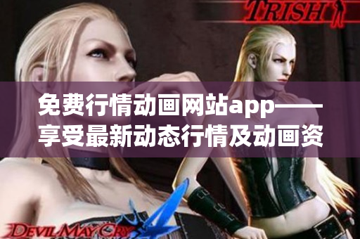 免费行情动画网站app——享受最新动态行情及动画资源