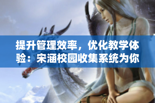 提升管理效率，优化教学体验：宋涵校园收集系统为你掌控校园生活