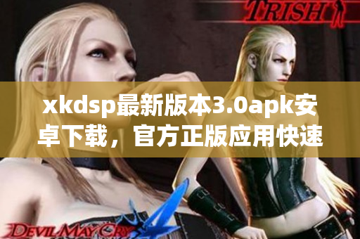 xkdsp最新版本3.0apk安卓下载，官方正版应用快速体验(1)