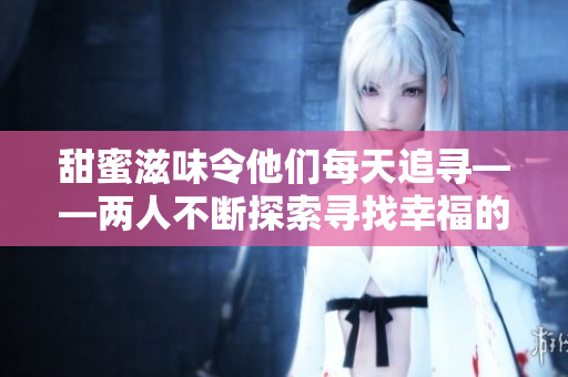 甜蜜滋味令他们每天追寻——两人不断探索寻找幸福的新路