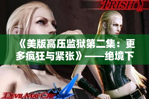《美版高压监狱第二集：更多疯狂与紧张》——绝境下的生死较量再度升级