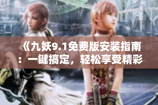 《九妖9.1免费版安装指南：一键搞定，轻松享受精彩体验！》