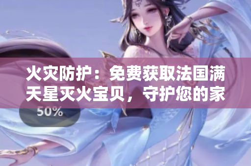 火灾防护：免费获取法国满天星灭火宝贝，守护您的家庭安全