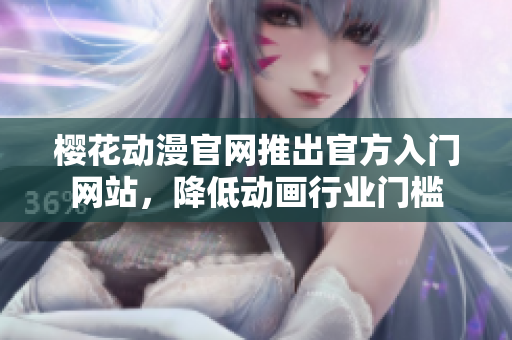樱花动漫官网推出官方入门网站，降低动画行业门槛
