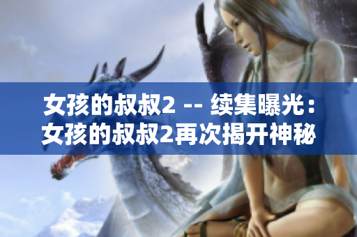 女孩的叔叔2 -- 续集曝光：女孩的叔叔2再次揭开神秘面纱