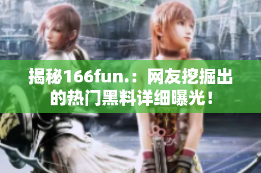 揭秘166fun.：网友挖掘出的热门黑料详细曝光！