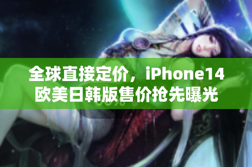 全球直接定价，iPhone14欧美日韩版售价抢先曝光