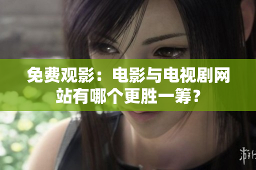 免费观影：电影与电视剧网站有哪个更胜一筹？
