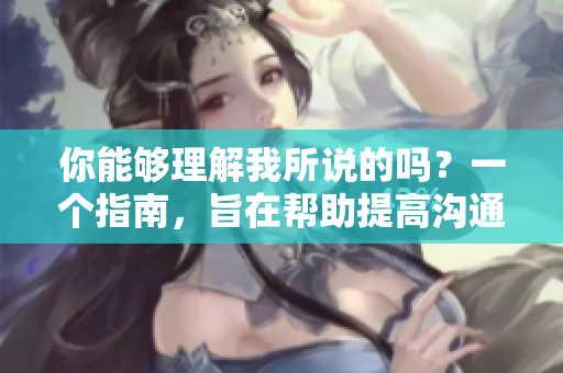 你能够理解我所说的吗？一个指南，旨在帮助提高沟通技巧的方法