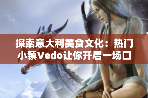探索意大利美食文化：热门小镇Vedo让你开启一场口味之旅