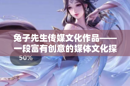 兔子先生传媒文化作品——一段富有创意的媒体文化探索