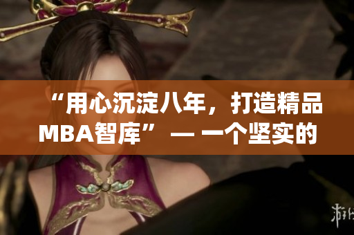 “用心沉淀八年，打造精品MBA智库” — 一个坚实的学术力量(1)