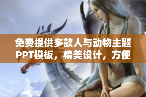 免费提供多款人与动物主题PPT模板，精美设计，方便快速定制