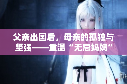 父亲出国后，母亲的孤独与坚强——重温“无忌妈妈”的心路历程