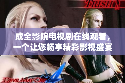 成全影院电视剧在线观看，一个让您畅享精彩影视盛宴的平台(1)