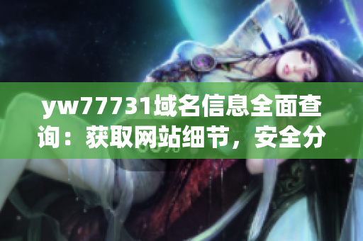 yw77731域名信息全面查询：获取网站细节，安全分析与历史记录