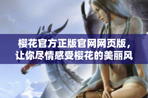 樱花官方正版官网网页版，让你尽情感受樱花的美丽风情
