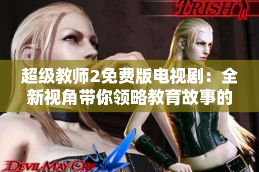 超级教师2免费版电视剧：全新视角带你领略教育故事的魅力