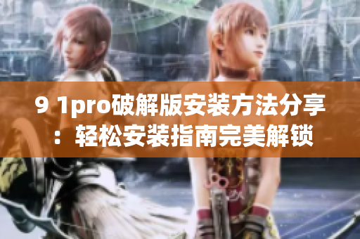 9 1pro破解版安装方法分享：轻松安装指南完美解锁