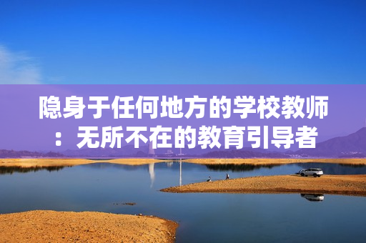 隐身于任何地方的学校教师：无所不在的教育引导者