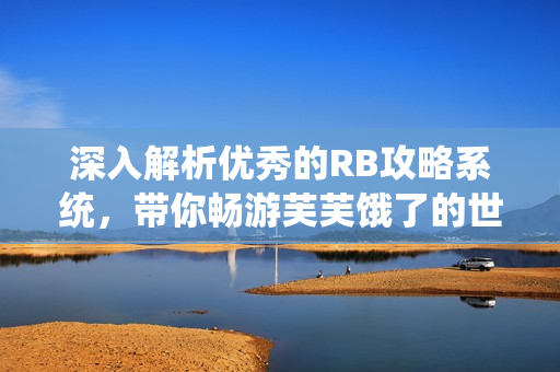 深入解析优秀的RB攻略系统，带你畅游芙芙饿了的世界