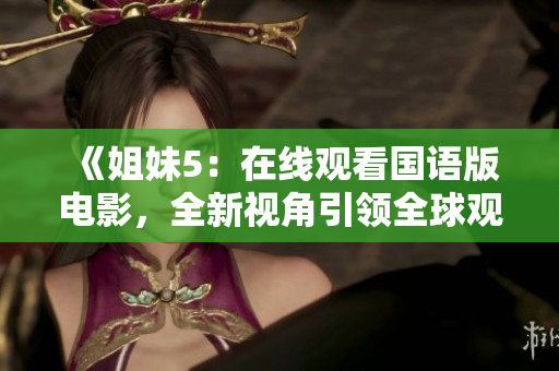 《姐妹5：在线观看国语版电影，全新视角引领全球观影风潮！》