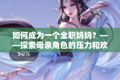 如何成为一个全职妈妈？——探索母亲角色的压力和欢乐