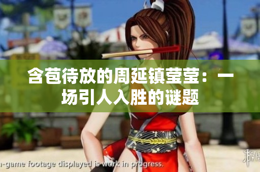 含苞待放的周延镇莹莹：一场引人入胜的谜题
