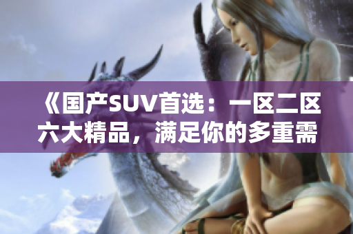 《国产SUV首选：一区二区六大精品，满足你的多重需求》