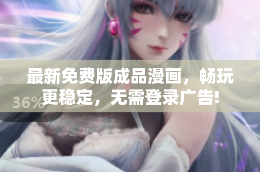 最新免费版成品漫画，畅玩更稳定，无需登录广告!