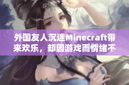 外国友人沉迷Minecraft带来欢乐，却因游戏而情绪不稳定