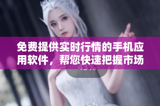 免费提供实时行情的手机应用软件，帮您快速把握市场脉搏