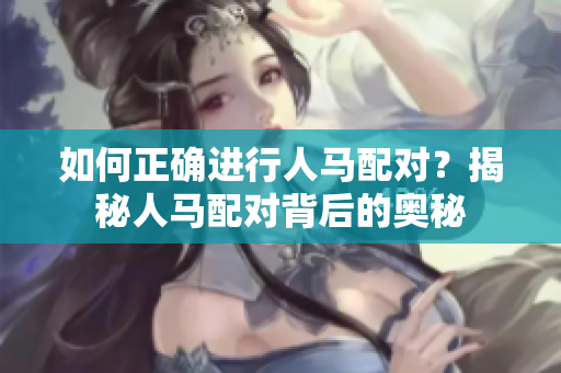 如何正确进行人马配对？揭秘人马配对背后的奥秘