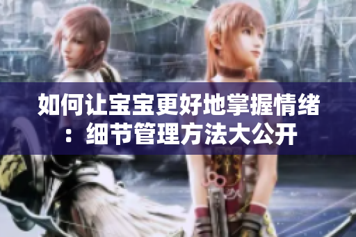 如何让宝宝更好地掌握情绪：细节管理方法大公开