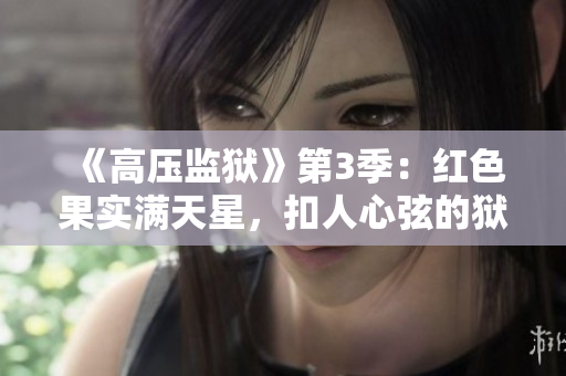 《高压监狱》第3季：红色果实满天星，扣人心弦的狱中风云