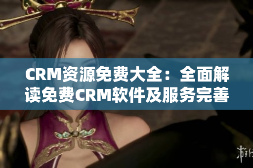 CRM资源免费大全：全面解读免费CRM软件及服务完善指南