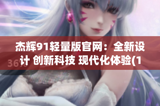 杰辉91轻量版官网：全新设计 创新科技 现代化体验(1)