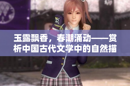 玉露飘香，春潮涌动——赏析中国古代文学中的自然描写