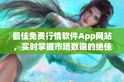 最佳免费行情软件App网站，实时掌握市场数据的绝佳选择