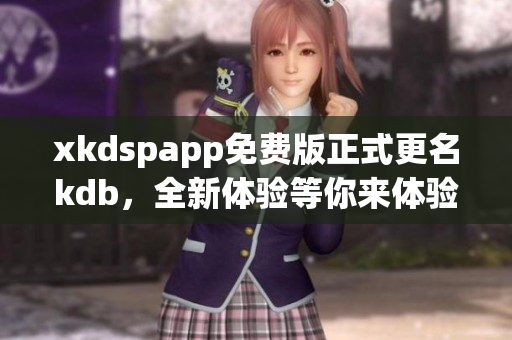 xkdspapp免费版正式更名kdb，全新体验等你来体验