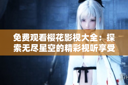 免费观看樱花影视大全：探索无尽星空的精彩视听享受