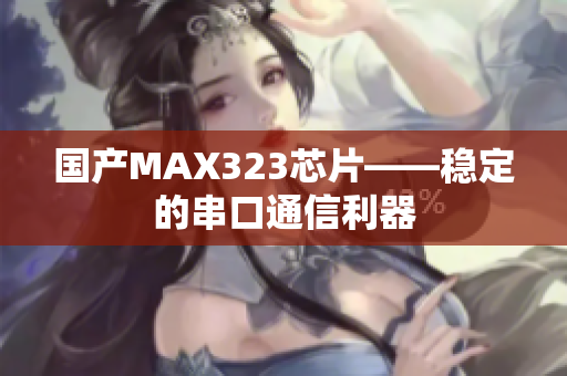国产MAX323芯片——稳定的串口通信利器